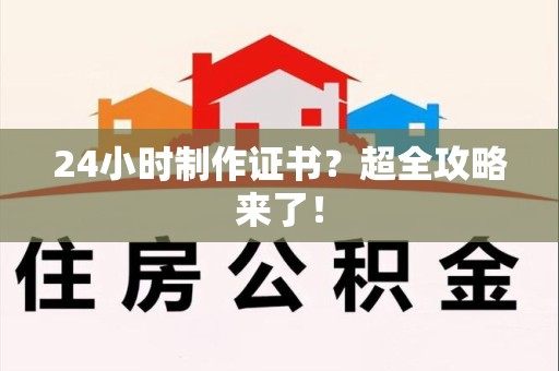 湖里24小时制作证书？超全攻略来了！