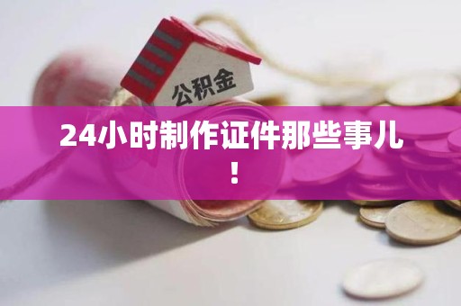 湖里24小时制作证件那些事儿！