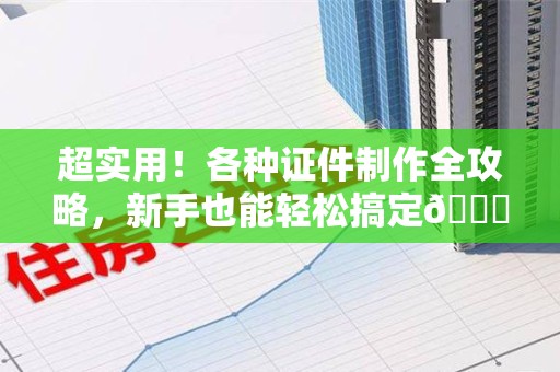 湖里超实用！各种证件制作全攻略，新手也能轻松搞定😎